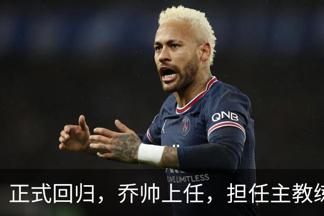 正式回归，乔帅上任，担任主教练，新球队曝光，曾执教中国男篮
